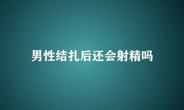 男性结扎后还会射精吗
