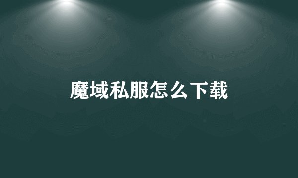 魔域私服怎么下载
