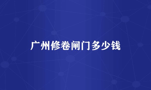 广州修卷闸门多少钱