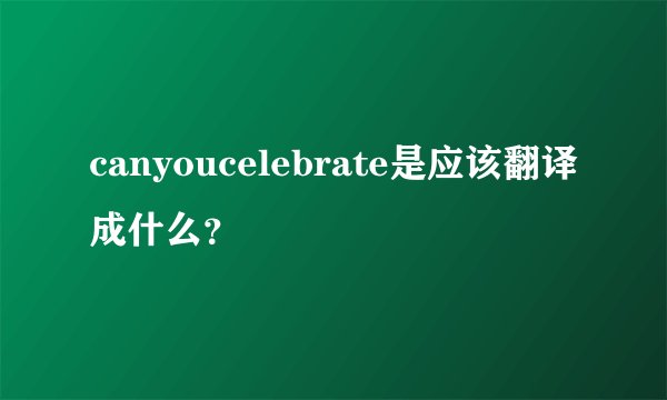 canyoucelebrate是应该翻译成什么？