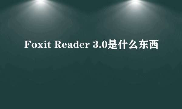 Foxit Reader 3.0是什么东西