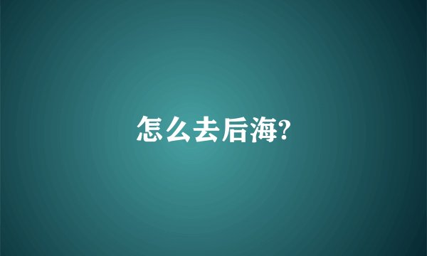 怎么去后海?