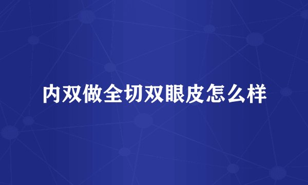内双做全切双眼皮怎么样