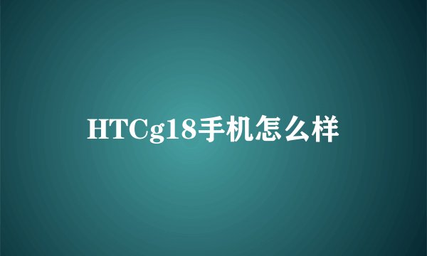 HTCg18手机怎么样
