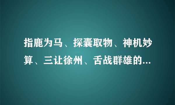 指鹿为马、探囊取物、神机妙算、三让徐州、舌战群雄的主人公是谁