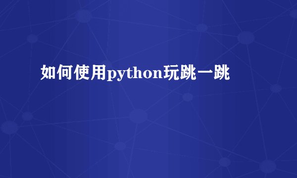 如何使用python玩跳一跳