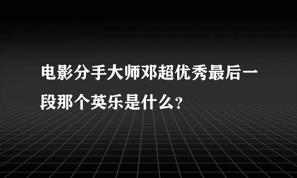 电影分手大师邓超优秀最后一段那个英乐是什么？