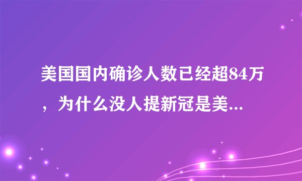 美国国内确诊人数已经超84万，为什么没人提新冠是美国研发的了？