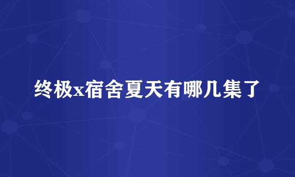 终极x宿舍夏天有哪几集了