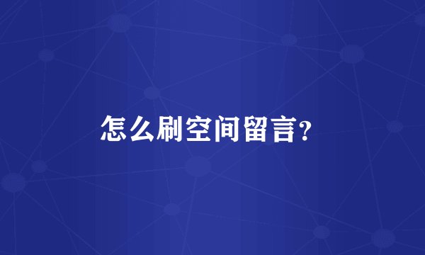 怎么刷空间留言？