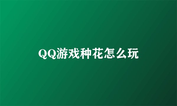 QQ游戏种花怎么玩