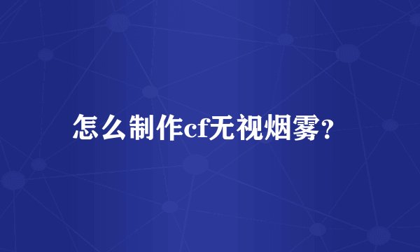 怎么制作cf无视烟雾？