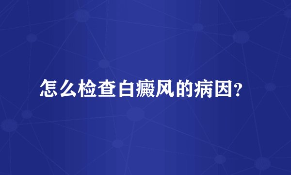 怎么检查白癜风的病因？