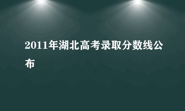 2011年湖北高考录取分数线公布