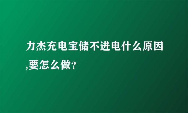 力杰充电宝储不进电什么原因,要怎么做？