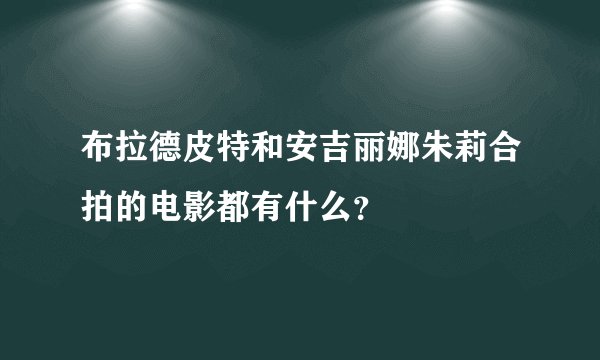 布拉德皮特和安吉丽娜朱莉合拍的电影都有什么？