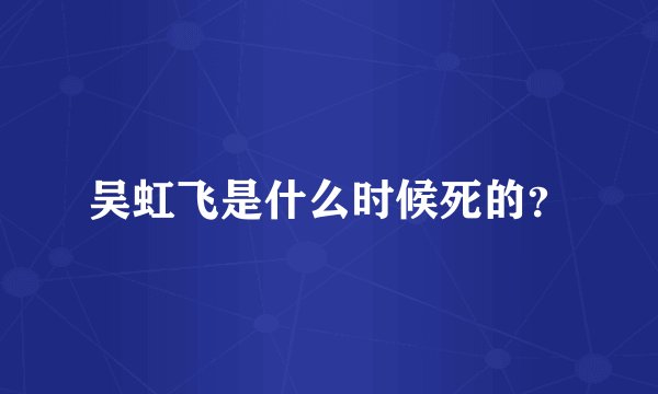 吴虹飞是什么时候死的？