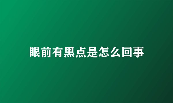 眼前有黑点是怎么回事
