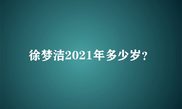 徐梦洁2021年多少岁？