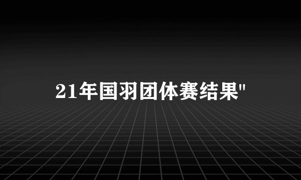 21年国羽团体赛结果
