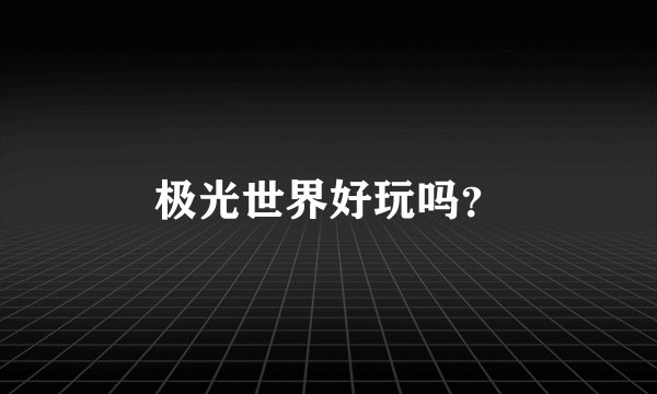 极光世界好玩吗？