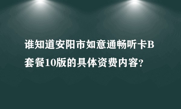 谁知道安阳市如意通畅听卡B套餐10版的具体资费内容？