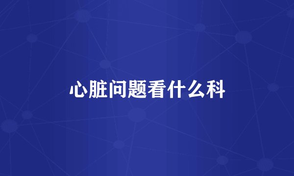 心脏问题看什么科