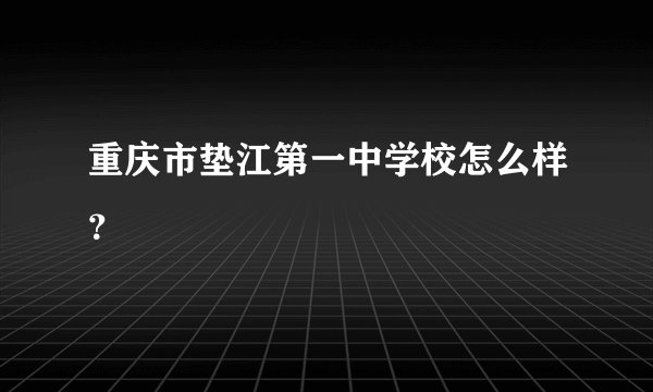 重庆市垫江第一中学校怎么样？