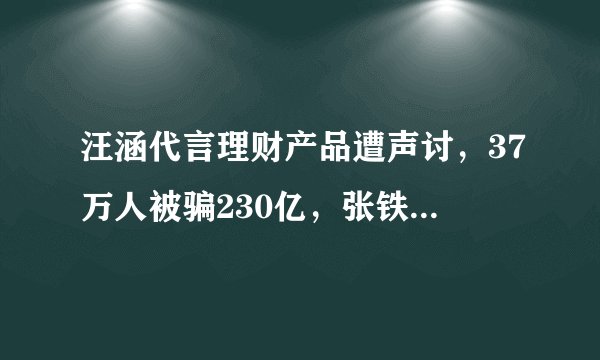 汪涵代言理财产品遭声讨，37万人被骗230亿，张铁林唐嫣也曾翻车