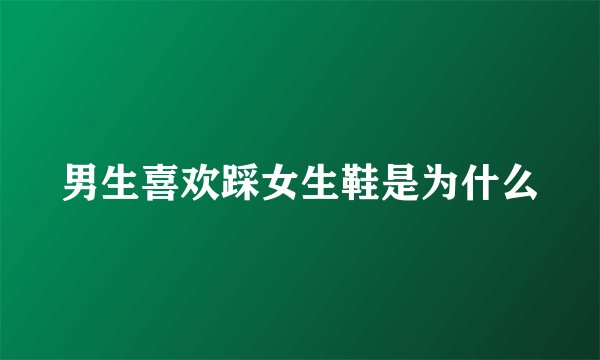 男生喜欢踩女生鞋是为什么