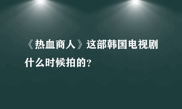《热血商人》这部韩国电视剧什么时候拍的？