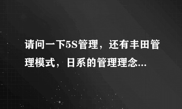 请问一下5S管理，还有丰田管理模式，日系的管理理念在中国是否适用，中国有没有这样独有管理理念
