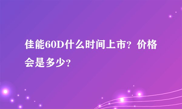 佳能60D什么时间上市？价格会是多少？