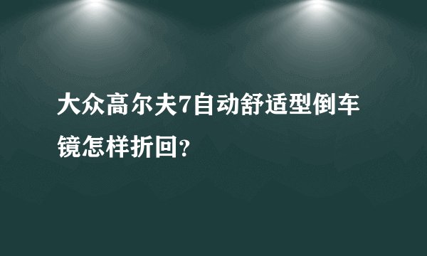 大众高尔夫7自动舒适型倒车镜怎样折回？