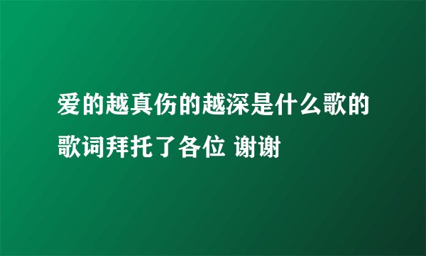 爱的越真伤的越深是什么歌的歌词拜托了各位 谢谢