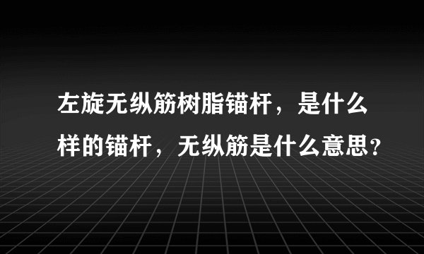左旋无纵筋树脂锚杆，是什么样的锚杆，无纵筋是什么意思？