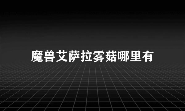 魔兽艾萨拉雾菇哪里有