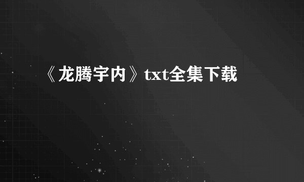 《龙腾宇内》txt全集下载