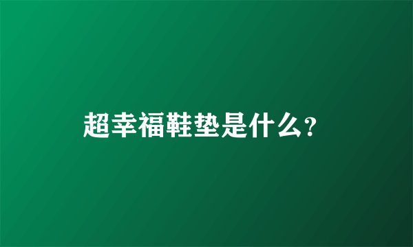 超幸福鞋垫是什么？