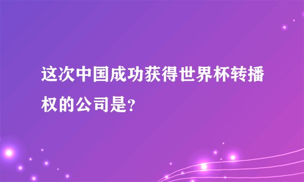 这次中国成功获得世界杯转播权的公司是?