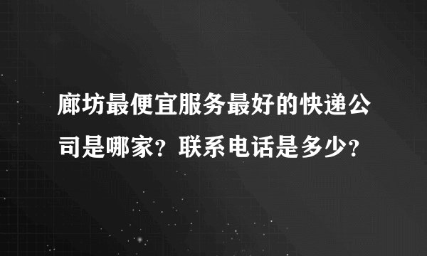 廊坊最便宜服务最好的快递公司是哪家？联系电话是多少？