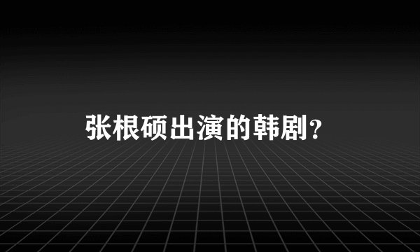 张根硕出演的韩剧？