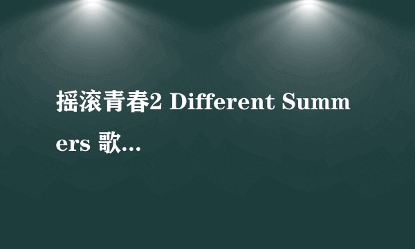 摇滚青春2 Different Summers 歌词 You\