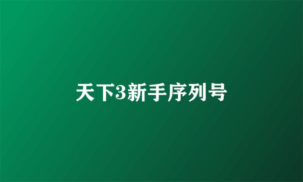 天下3新手序列号