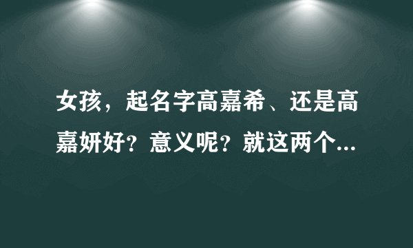 女孩，起名字高嘉希、还是高嘉妍好？意义呢？就这两个！还有这个佳呢？