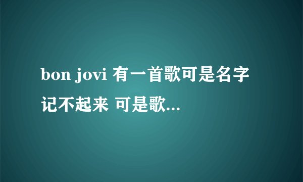 bon jovi 有一首歌可是名字记不起来 可是歌词有一句翻译过来是穿透我的心~ 请问是那首歌 好喜欢这首歌的