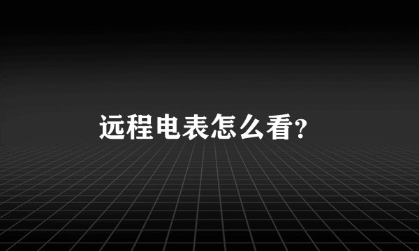 远程电表怎么看？