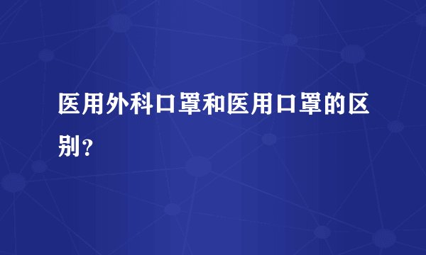 医用外科口罩和医用口罩的区别？