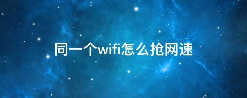 同一个wifi怎么抢网速