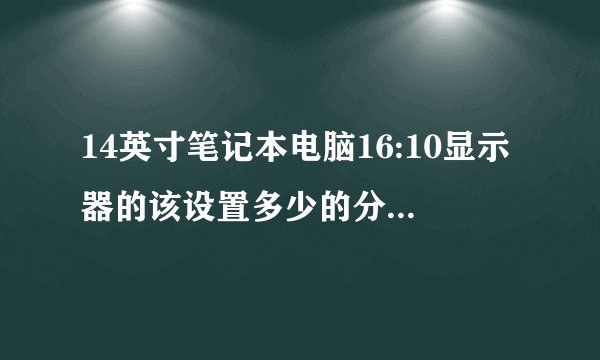 14英寸笔记本电脑16:10显示器的该设置多少的分辨率为最佳？